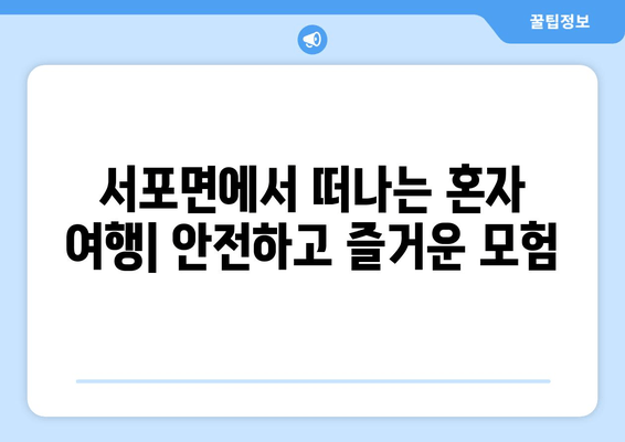 서포면에서 떠나는 혼자 여행| 안전하고 즐거운 모험