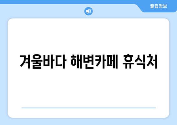 겨울바다 해변카페 휴식처