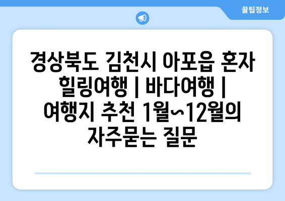 경상북도 김천시 아포읍 혼자 힐링여행 | 바다여행 | 여행지 추천 1월~12월