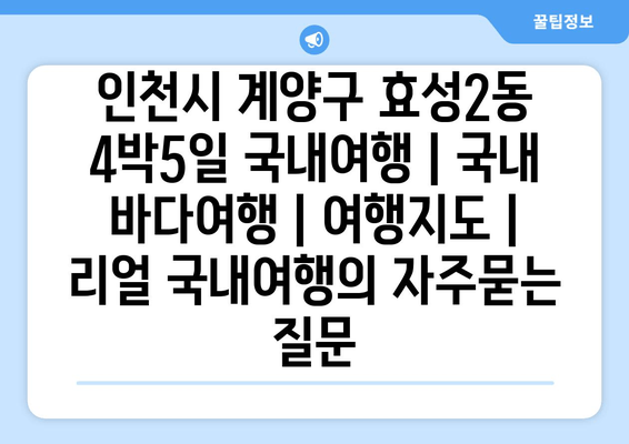 인천시 계양구 효성2동 4박5일 국내여행 | 국내 바다여행 | 여행지도 | 리얼 국내여행