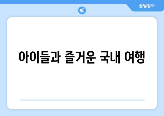 아이들과 즐거운 국내 여행