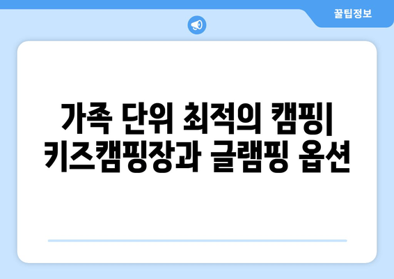 가족 단위 최적의 캠핑| 키즈캠핑장과 글램핑 옵션