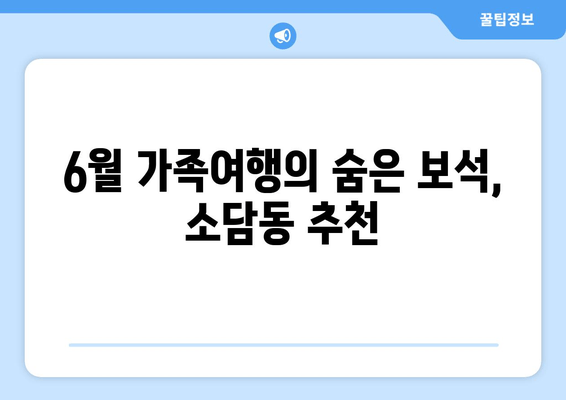 6월 가족여행의 숨은 보석, 소담동 추천