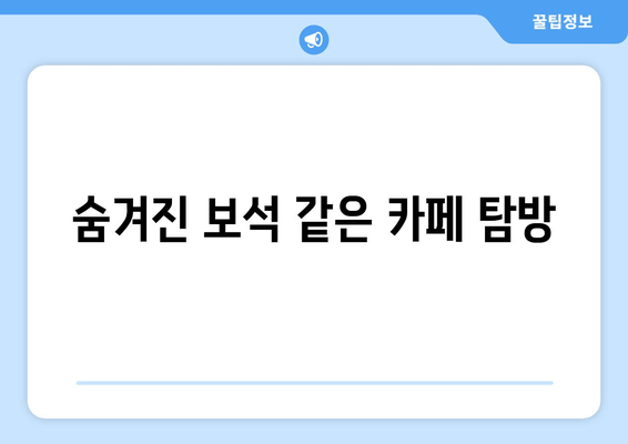 숨겨진 보석 같은 카페 탐방