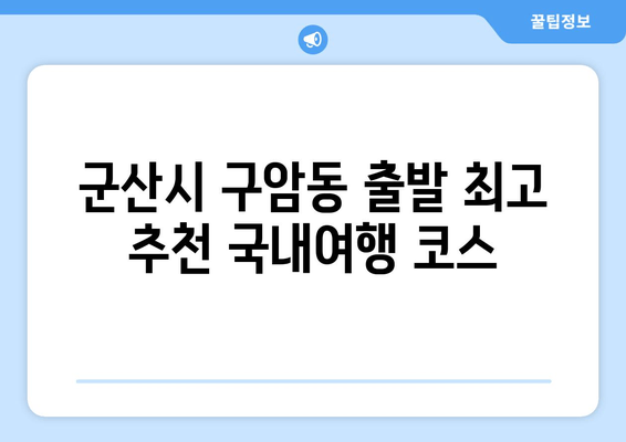 군산시 구암동 출발 최고 추천 국내여행 코스