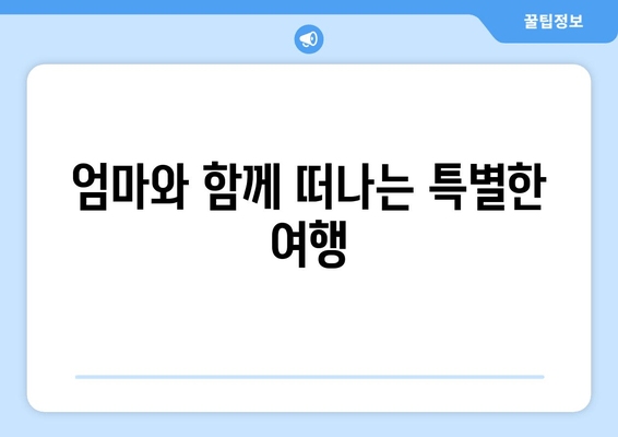 엄마와 함께 떠나는 특별한 여행