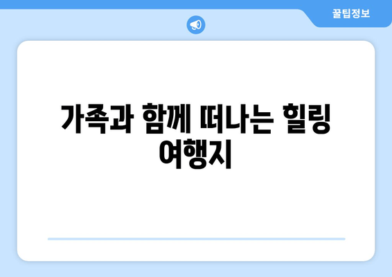 가족과 함께 떠나는 힐링 여행지