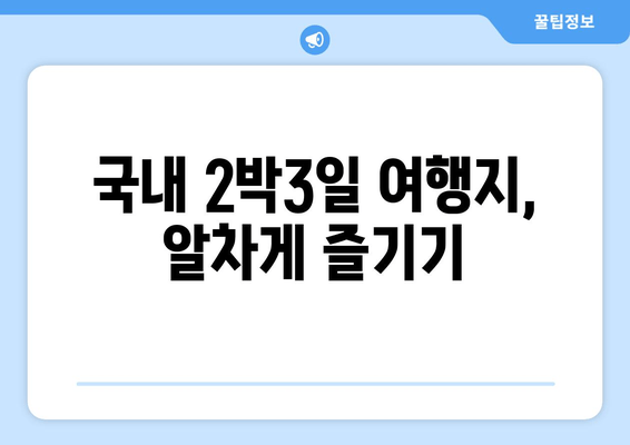 국내 2박3일 여행지, 알차게 즐기기