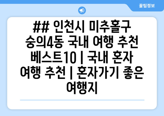 ## 인천시 미추홀구 숭의4동 국내 여행 추천 베스트10 | 국내 혼자 여행 추천 | 혼자가기 좋은 여행지