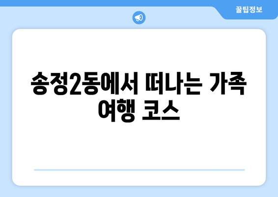 송정2동에서 떠나는 가족 여행 코스