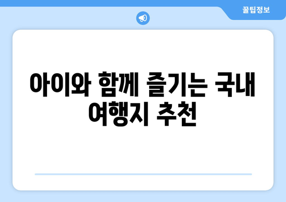 아이와 함께 즐기는 국내 여행지 추천