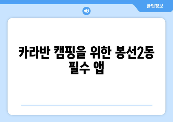 카라반 캠핑을 위한 봉선2동 필수 앱