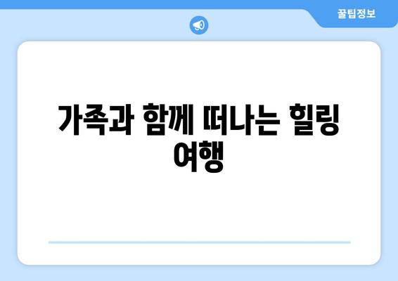 가족과 함께 떠나는 힐링 여행