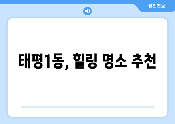 태평1동, 힐링 명소 추천