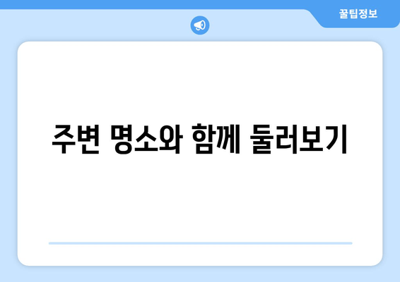 주변 명소와 함께 둘러보기