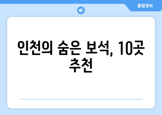 인천의 숨은 보석, 10곳 추천