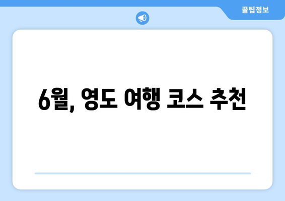 6월, 영도 여행 코스 추천