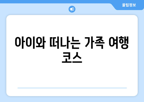 아이와 떠나는 가족 여행 코스