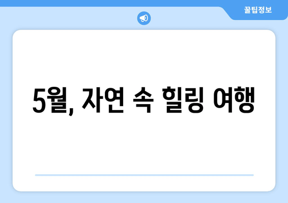 5월, 자연 속 힐링 여행