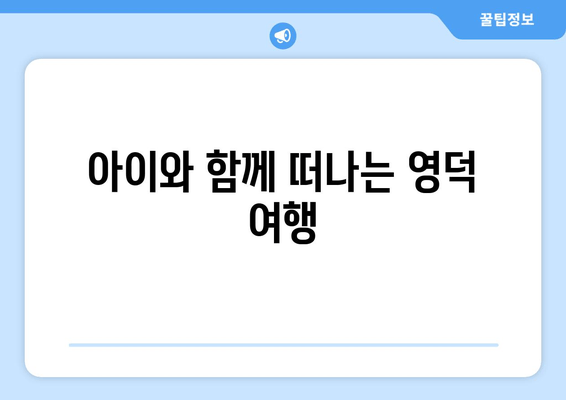 아이와 함께 떠나는 영덕 여행