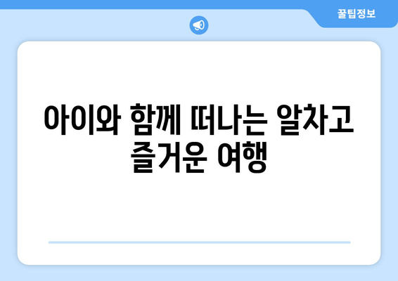 아이와 함께 떠나는 알차고 즐거운 여행