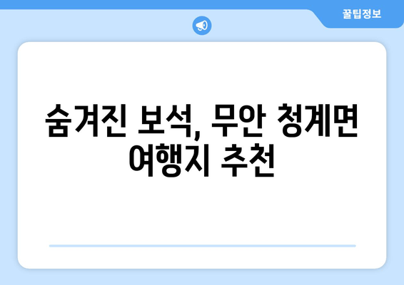 숨겨진 보석, 무안 청계면 여행지 추천