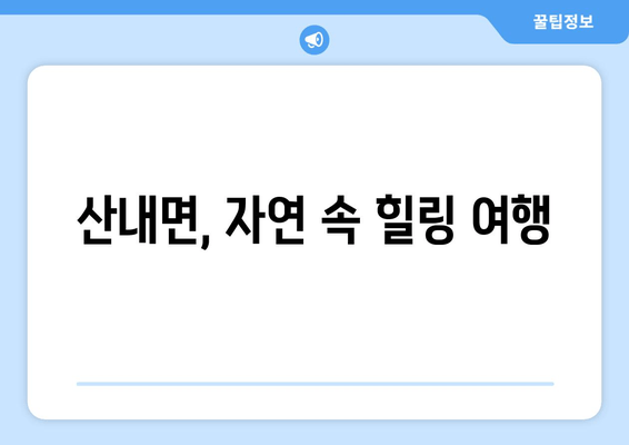 산내면, 자연 속 힐링 여행