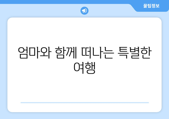 엄마와 함께 떠나는 특별한 여행