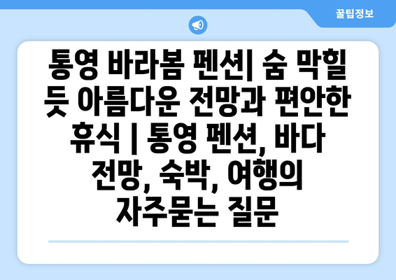 통영 바라봄 펜션| 숨 막힐 듯 아름다운 전망과 편안한 휴식 | 통영 펜션, 바다 전망, 숙박, 여행