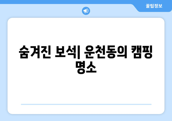 숨겨진 보석| 운천동의 캠핑 명소