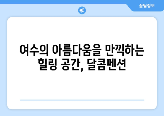 여수 달콤펜션에서 가족, 커플과 행복한 추억 만들기 | 여수 펜션 추천, 가족 여행, 커플 여행, 숙소 예약