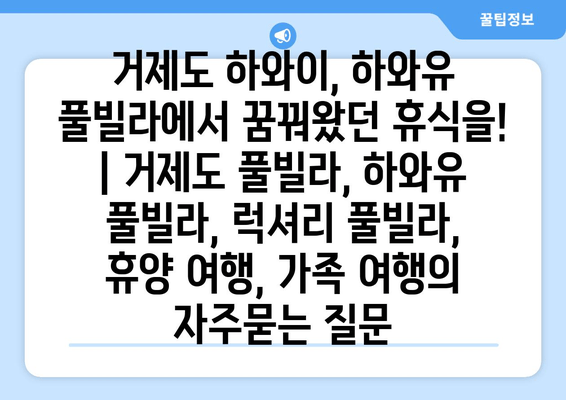 거제도 하와이, 하와유 풀빌라에서 꿈꿔왔던 휴식을! | 거제도 풀빌라, 하와유 풀빌라, 럭셔리 풀빌라, 휴양 여행, 가족 여행