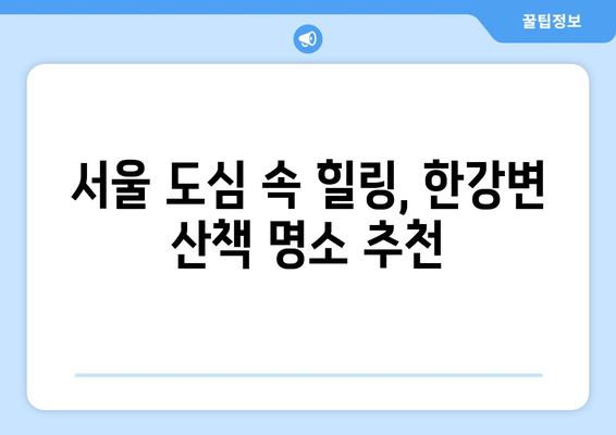 한강변의 휴식, 여유를 찾는 5가지 방법 | 서울, 데이트, 산책, 힐링, 명소