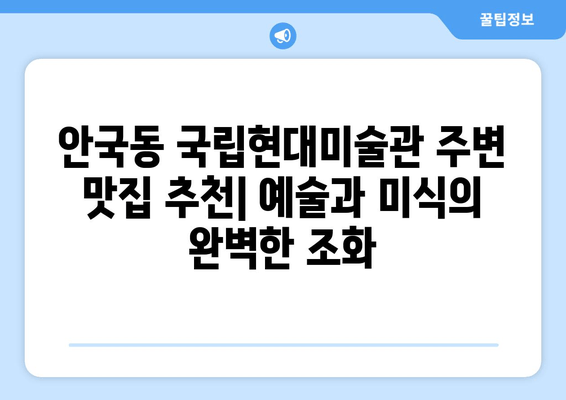 안국동 국립현대미술관 주변 맛집 추천| 예술과 미식의 완벽한 조화 | 미술관 데이트, 핫플레이스, 숨은 맛집