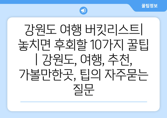 강원도 여행 버킷리스트| 놓치면 후회할 10가지 꿀팁 | 강원도, 여행, 추천, 가볼만한곳, 팁