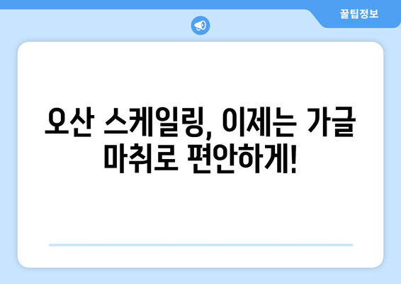 오산 스케일링, 이제는 가글 마취로 편안하게! | 치과, 스케일링, 통증 해소, 오산