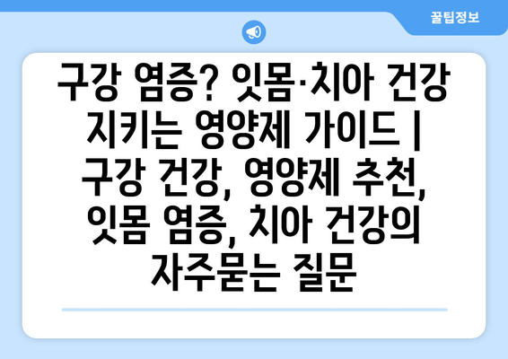 구강 염증? 잇몸·치아 건강 지키는 영양제 가이드 | 구강 건강, 영양제 추천, 잇몸 염증, 치아 건강