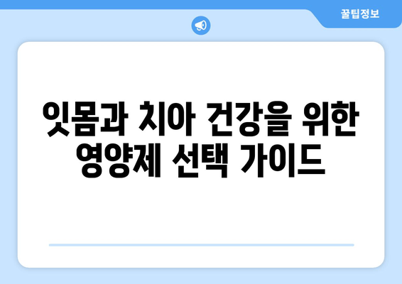 잇몸 건강과 치아 건강, 한 번에 잡는 영양제 선택 가이드 | 잇몸 건강, 치아 건강, 영양제 추천