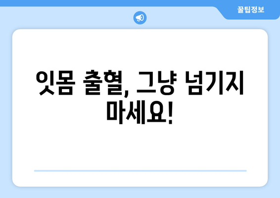 잇몸 출혈, 더 이상 참지 마세요! | 치은출혈 예방을 위한 잇몸 건강법 5가지