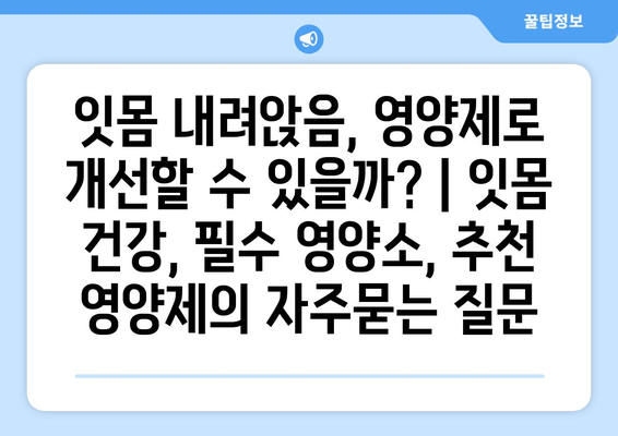 잇몸 내려앉음, 영양제로 개선할 수 있을까? | 잇몸 건강, 필수 영양소, 추천 영양제