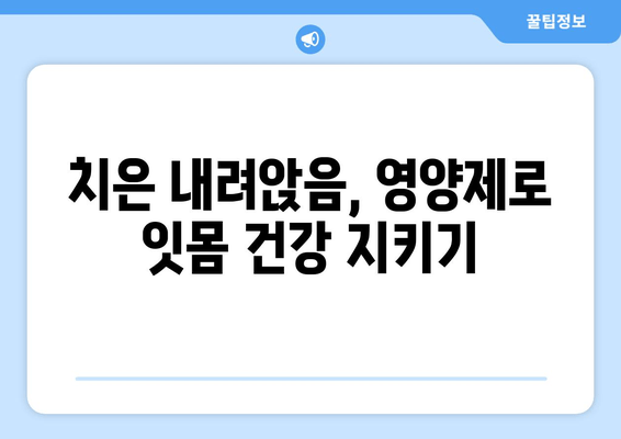 치은 내려앉음 예방, 영양제로 관리하는 방법 | 치은 퇴축, 잇몸 건강, 영양 보충, 건강 정보