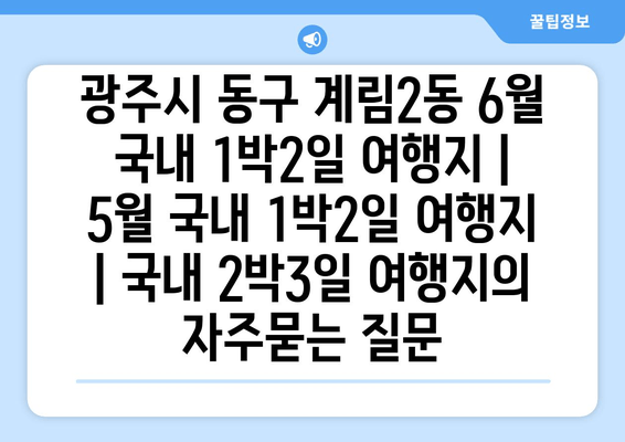 광주시 동구 계림2동 6월 국내 1박2일 여행지 | 5월 국내 1박2일 여행지 | 국내 2박3일 여행지