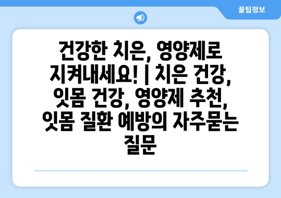 건강한 치은, 영양제로 지켜내세요! | 치은 건강, 잇몸 건강, 영양제 추천, 잇몸 질환 예방
