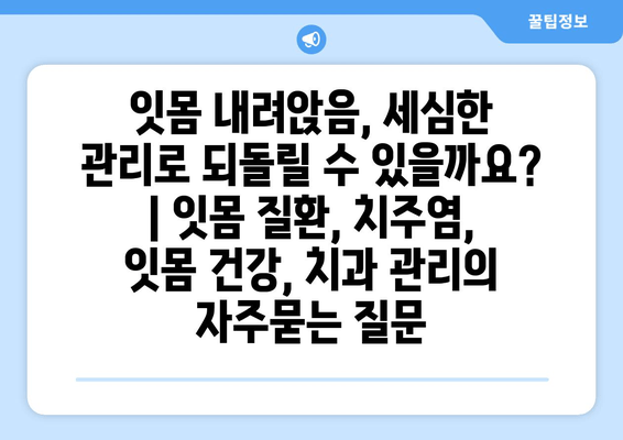 잇몸 내려앉음, 세심한 관리로 되돌릴 수 있을까요? | 잇몸 질환, 치주염, 잇몸 건강, 치과 관리