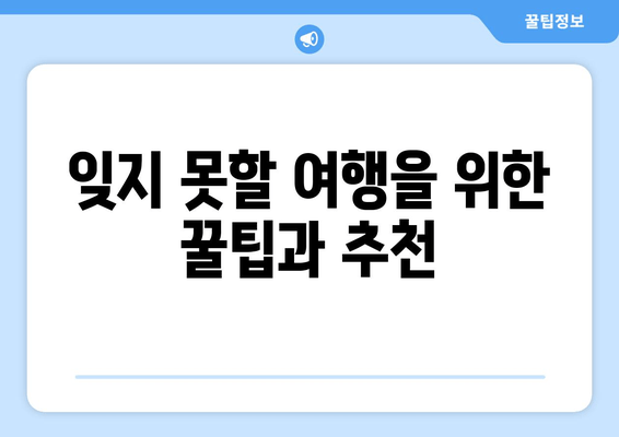 잊지 못할 여행을 위한 꿀팁과 추천