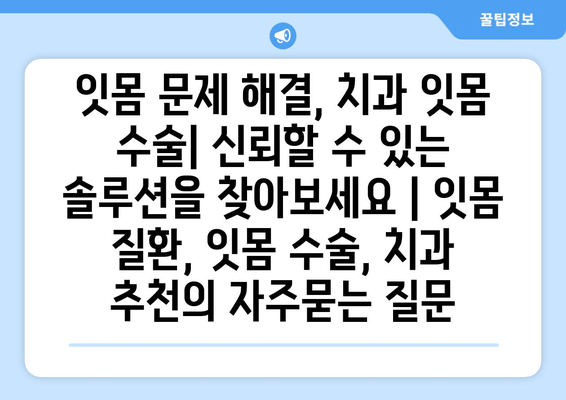 잇몸 문제 해결, 치과 잇몸 수술| 신뢰할 수 있는 솔루션을 찾아보세요 | 잇몸 질환, 잇몸 수술, 치과 추천