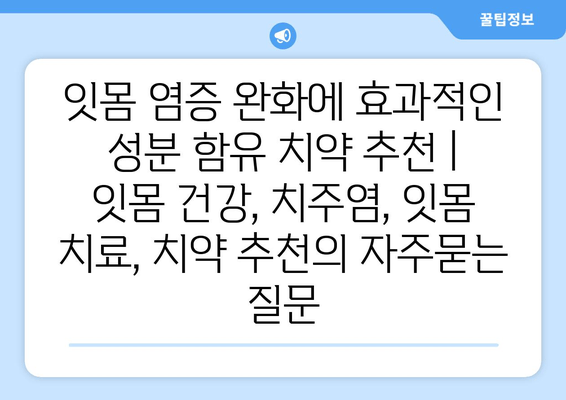 잇몸 염증 완화에 효과적인 성분 함유 치약 추천 | 잇몸 건강, 치주염, 잇몸 치료, 치약 추천