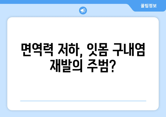 잇몸 구내염, 자꾸 재발하는 이유 5가지 | 원인 분석 & 해결 솔루션