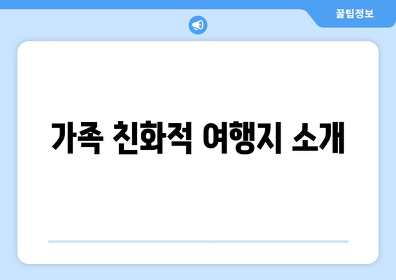 가족 친화적 여행지 소개