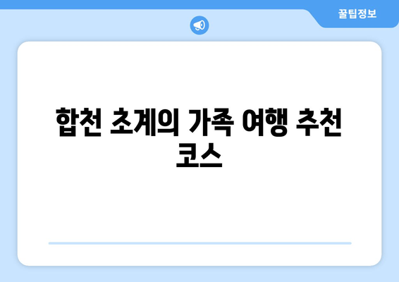 합천 초계의 가족 여행 추천 코스